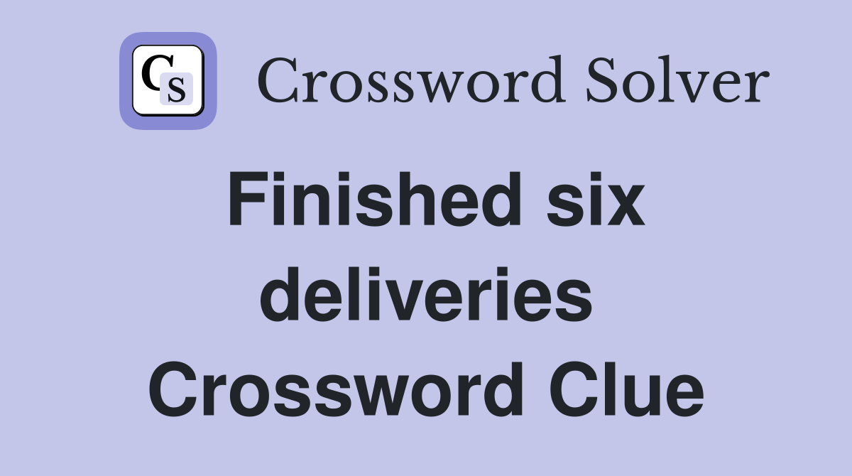 Finished six deliveries Crossword Clue