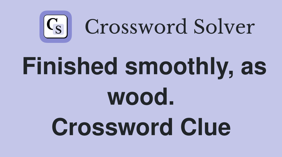 Finished smoothly, as wood. Crossword Clue
