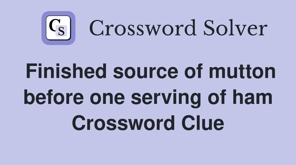 Finished source of mutton before one serving of ham Crossword Clue
