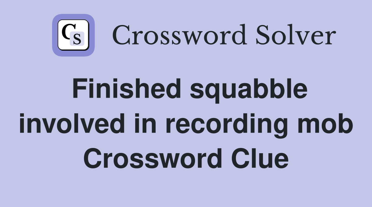 Finished squabble involved in recording mob Crossword Clue