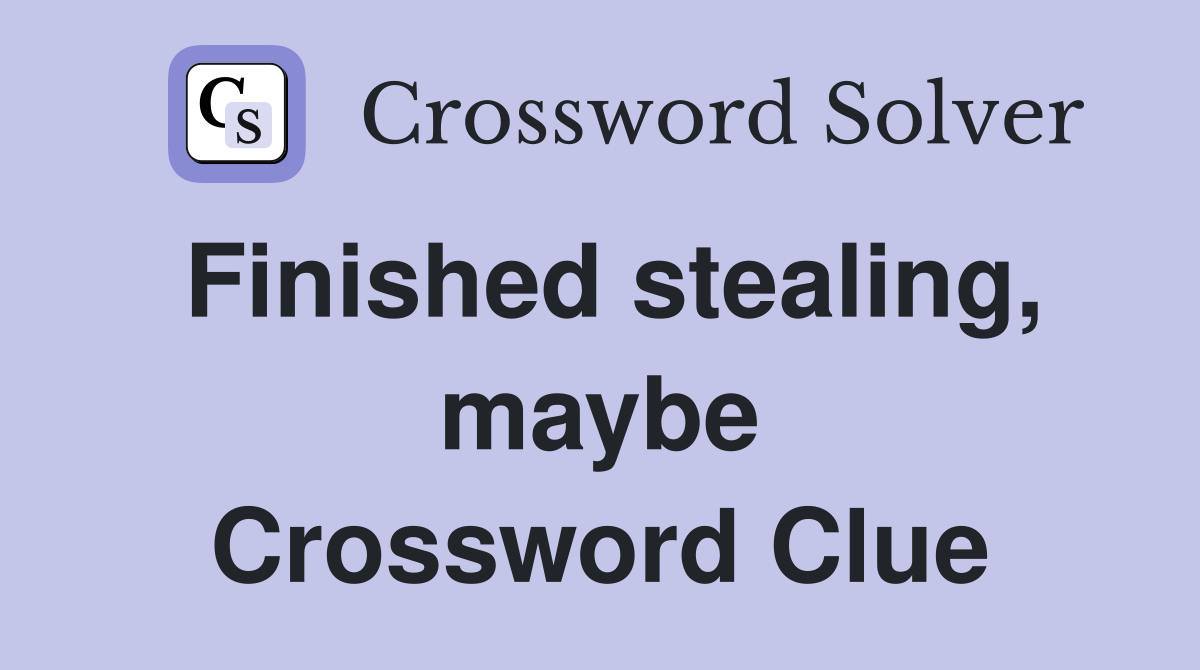 Finished stealing, maybe Crossword Clue