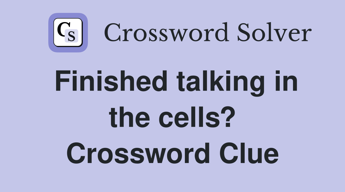 Finished talking in the cells? Crossword Clue