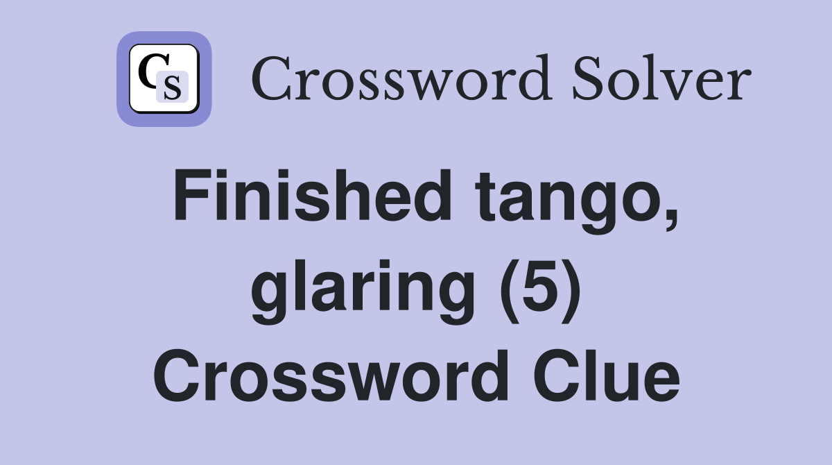 Finished tango, glaring (5) Crossword Clue