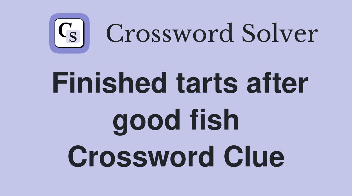 Finished tarts after good fish Crossword Clue