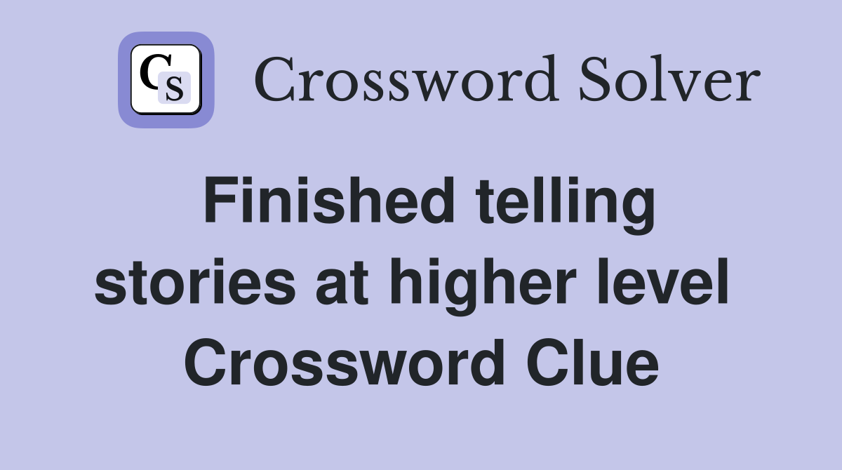 Finished telling stories at higher level  Crossword Clue