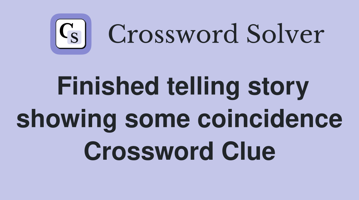 Finished telling story showing some coincidence Crossword Clue
