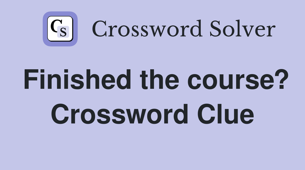 Finished the course? Crossword Clue