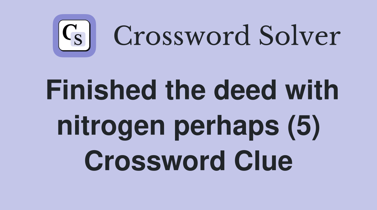 Finished the deed with nitrogen perhaps (5) Crossword Clue
