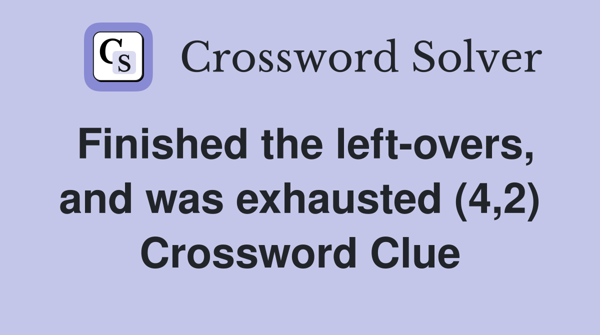 Finished the left-overs, and was exhausted (4,2) Crossword Clue
