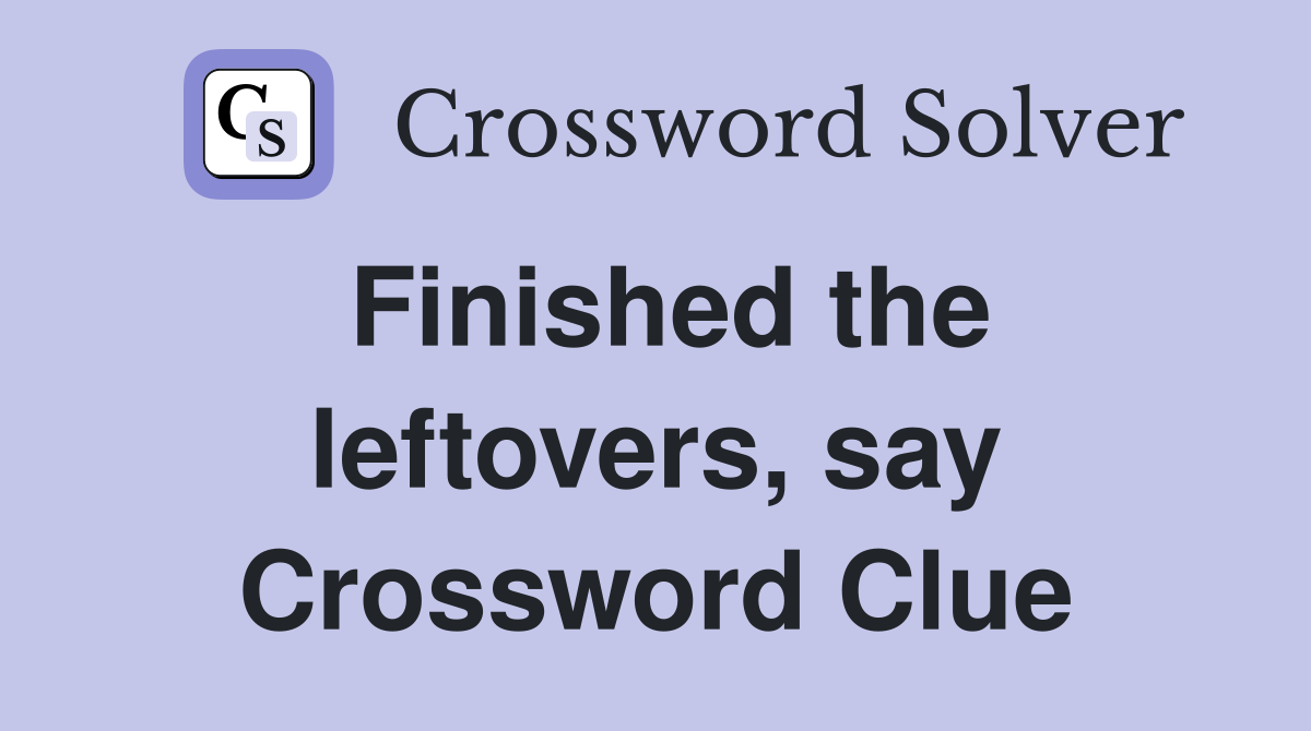 Finished the leftovers, say Crossword Clue