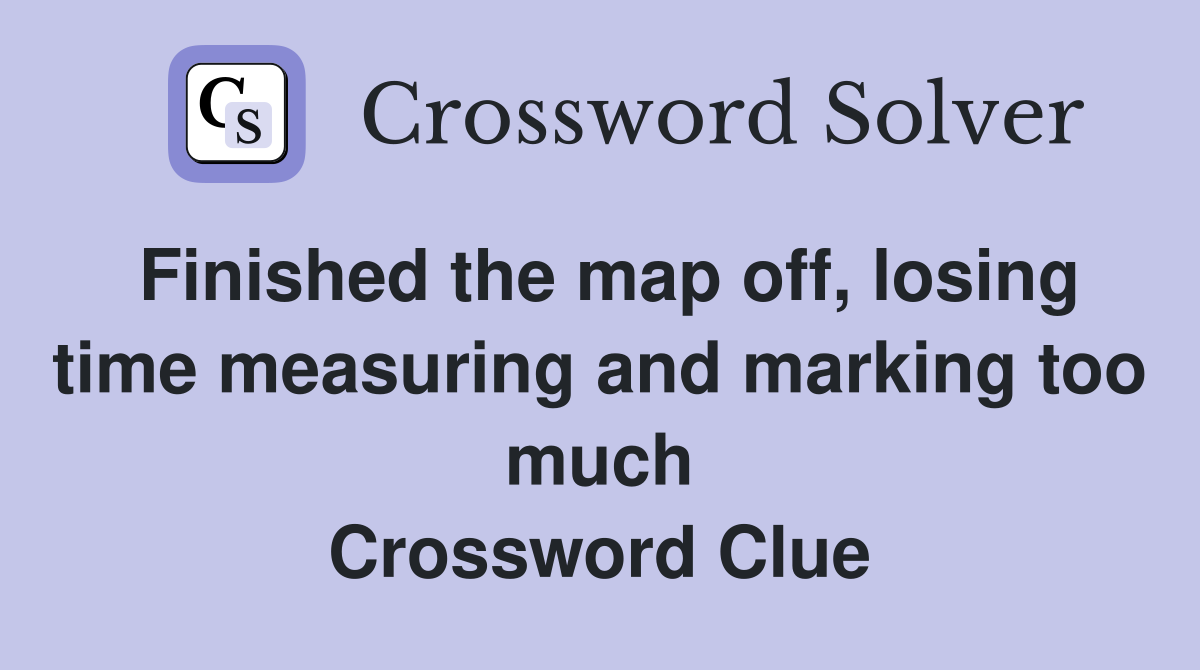Finished the map off, losing time measuring and marking too much Crossword Clue