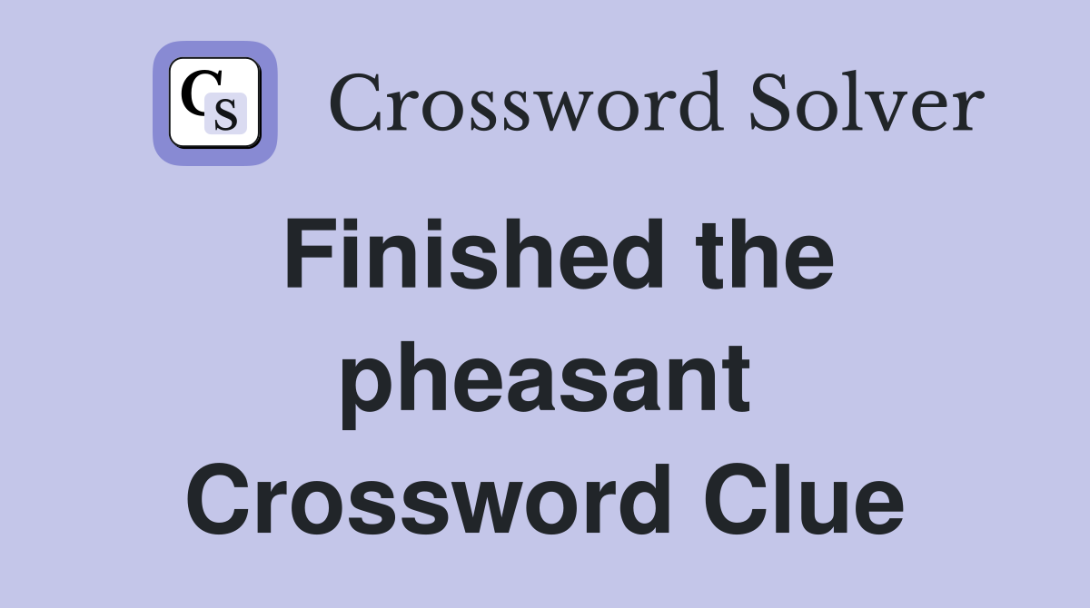 Finished the pheasant Crossword Clue
