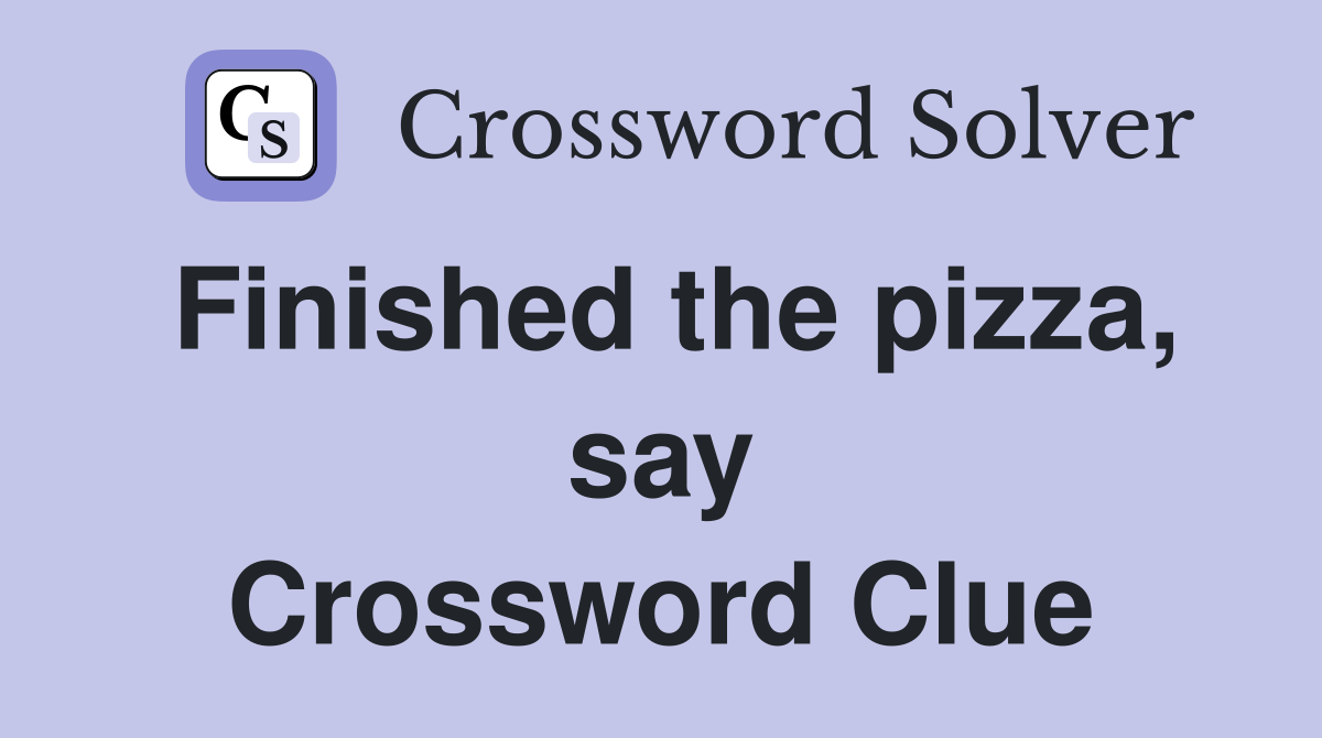 Finished the pizza, say Crossword Clue