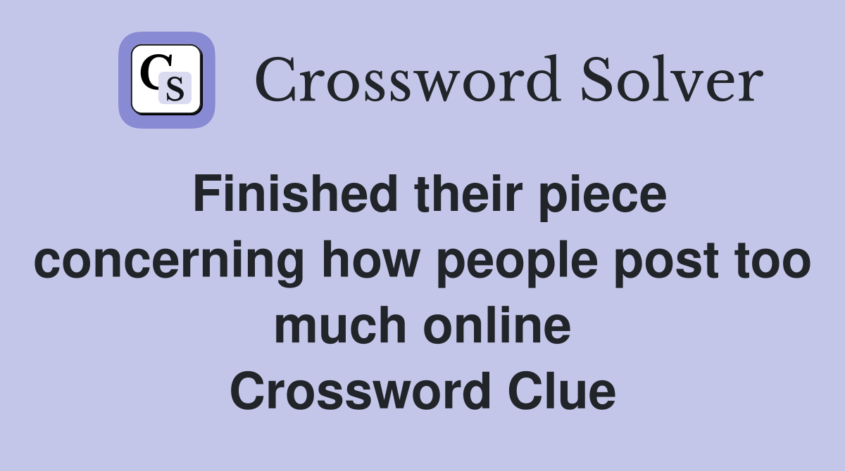 Finished their piece concerning how people post too much online Crossword Clue