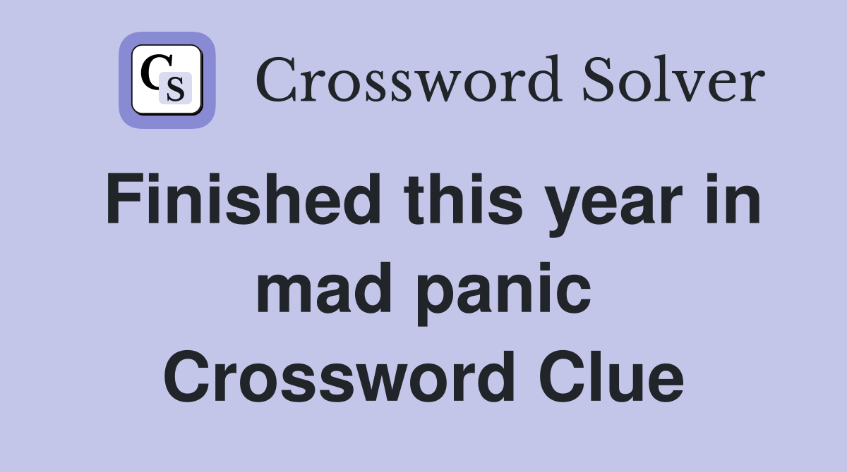 Finished this year in mad panic Crossword Clue