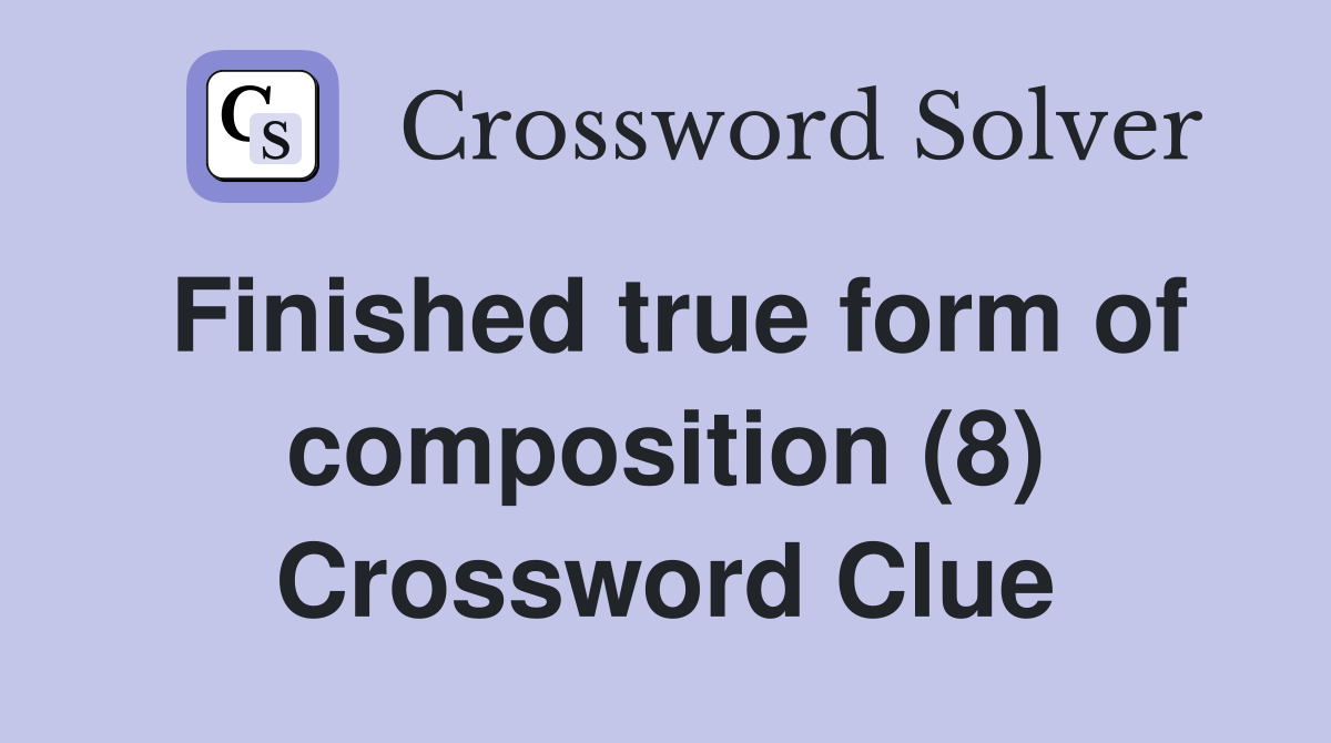 Finished true form of composition (8) Crossword Clue