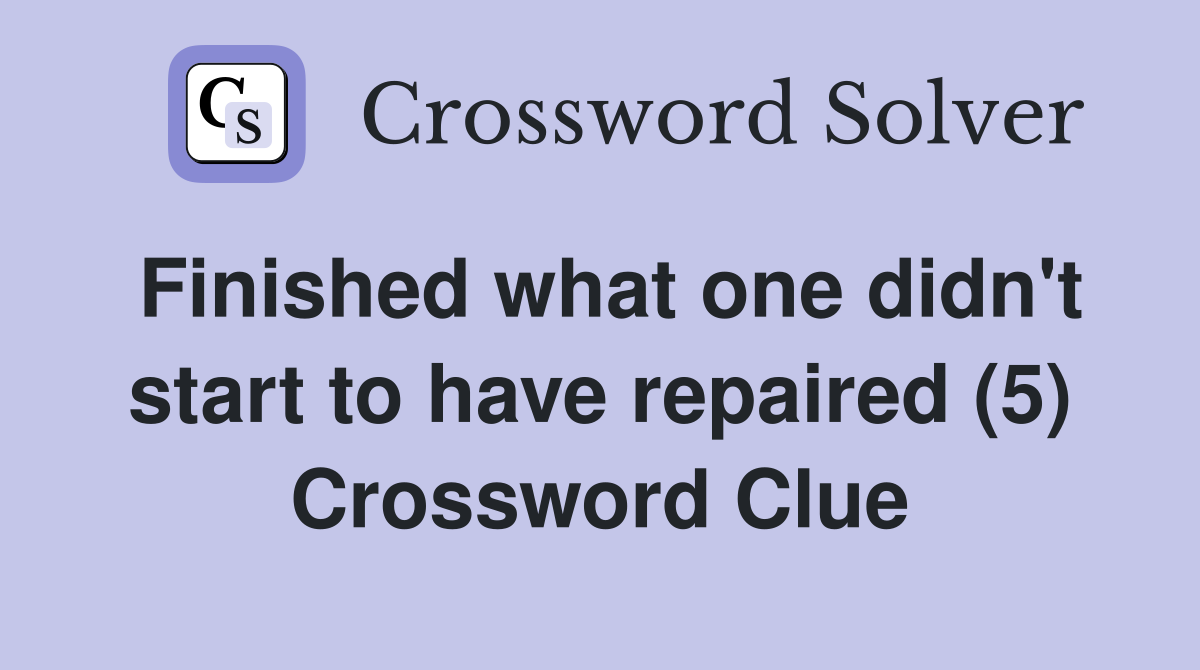Finished what one didn't start to have repaired (5) Crossword Clue