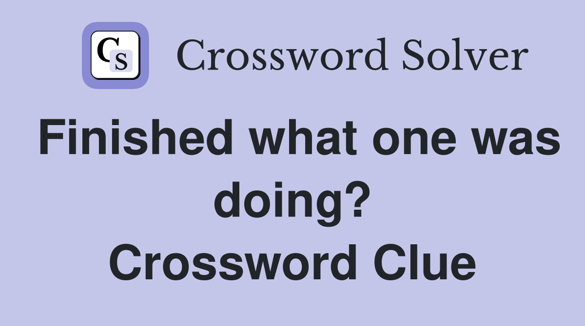 Finished what one was doing? Crossword Clue