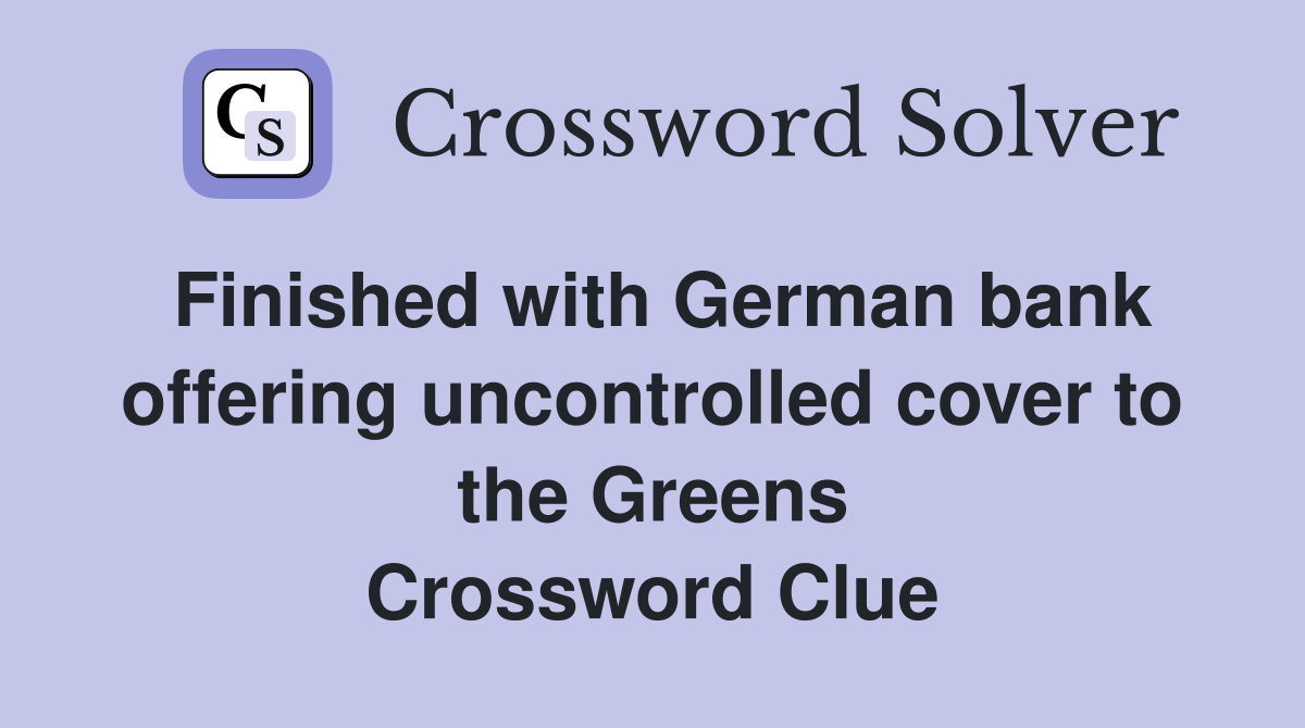 Finished with German bank offering uncontrolled cover to the Greens Crossword Clue