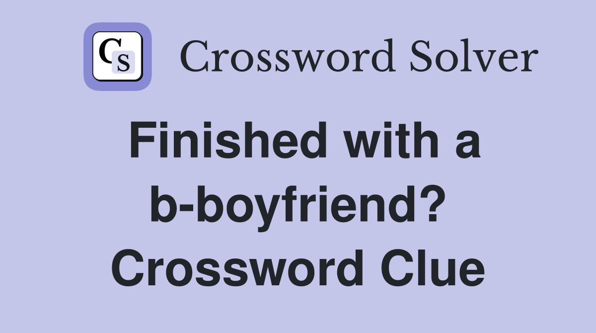Finished with a b-boyfriend? Crossword Clue