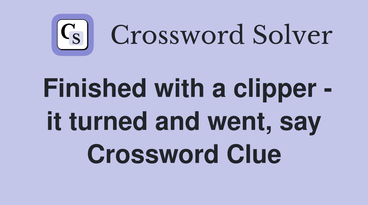 Finished with a clipper - it turned and went, say Crossword Clue