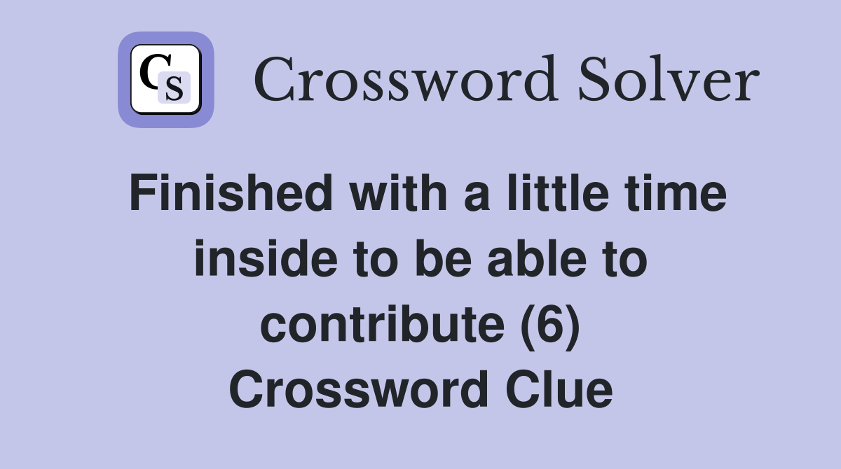 Finished with a little time inside to be able to contribute (6) Crossword Clue