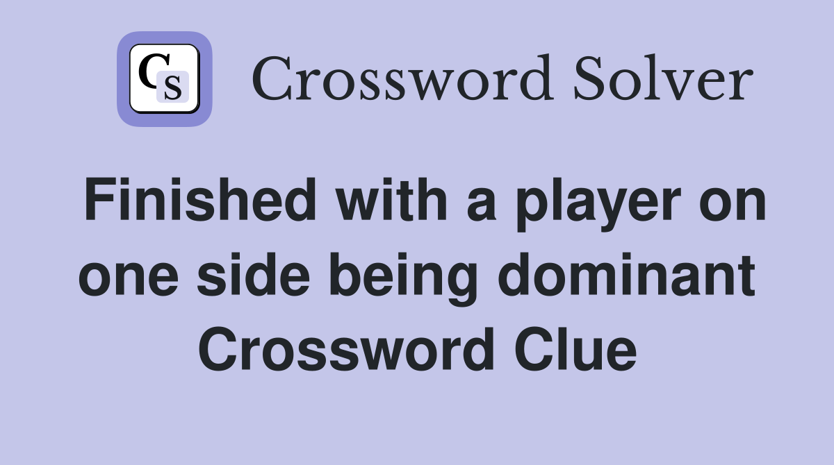Finished with a player on one side being dominant Crossword Clue