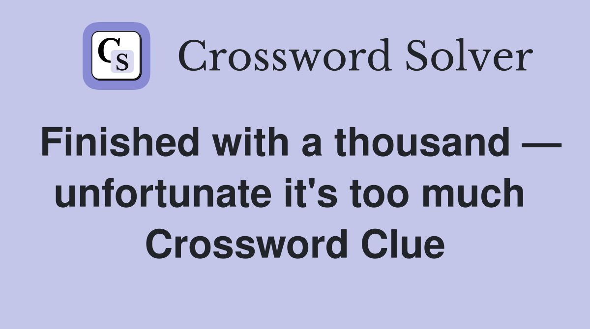 Finished with a thousand — unfortunate it's too much  Crossword Clue