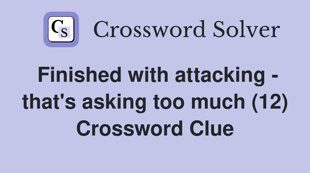 Finished with attacking - that's asking too much (12) Crossword Clue