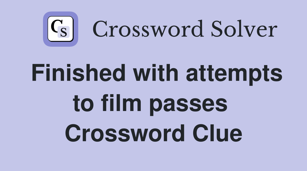 Finished with attempts to film passes  Crossword Clue