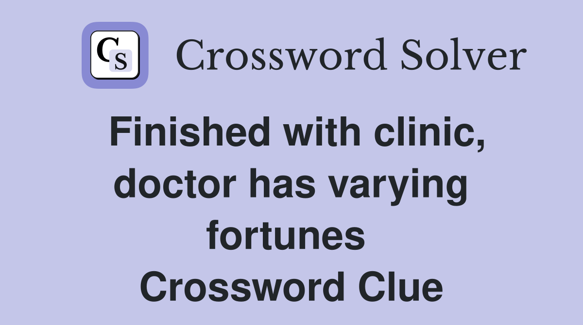 Finished with clinic, doctor has varying fortunes  Crossword Clue