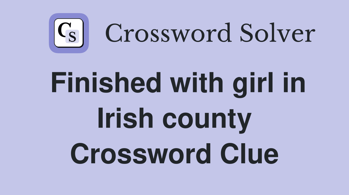 Finished with girl in Irish county Crossword Clue