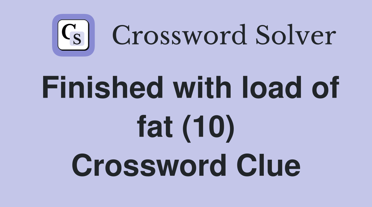 Finished with load of fat (10) Crossword Clue