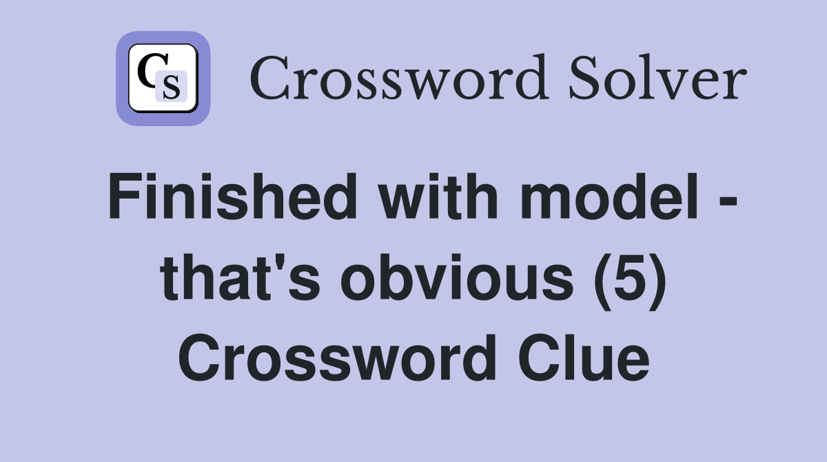Finished with model - that's obvious (5) Crossword Clue