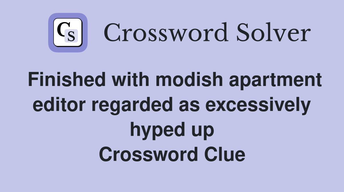 Finished with modish apartment editor regarded as excessively hyped up Crossword Clue
