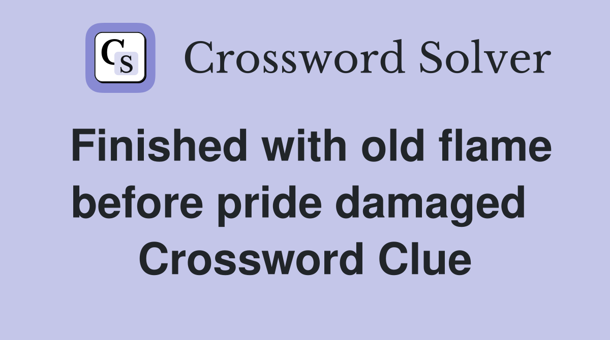 Finished with old flame before pride damaged  Crossword Clue