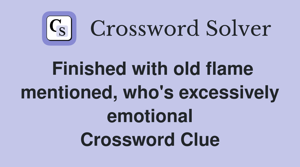 Finished with old flame mentioned, who's excessively emotional Crossword Clue