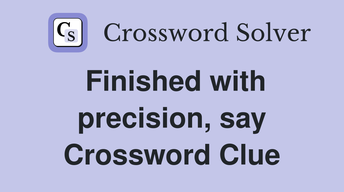 Finished with precision, say Crossword Clue