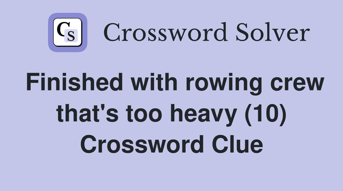 Finished with rowing crew that's too heavy (10) Crossword Clue