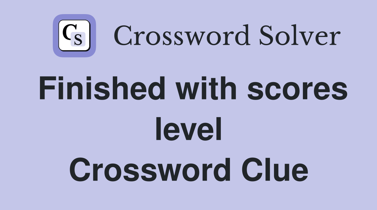 Finished with scores level Crossword Clue