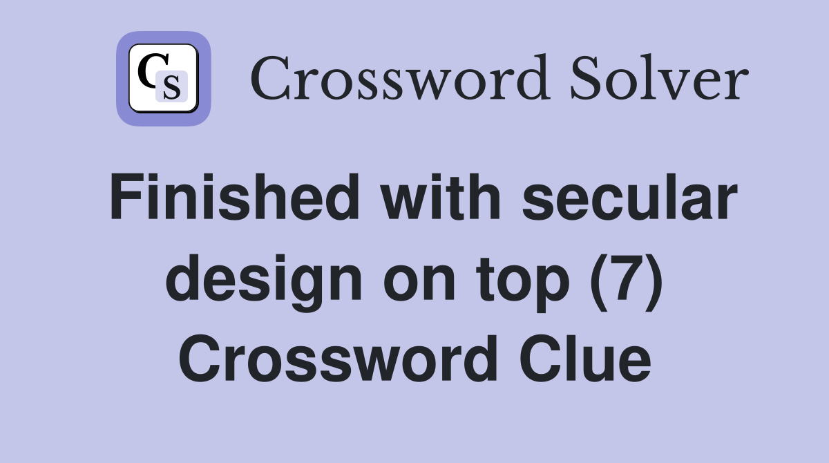 Finished with secular design on top (7) Crossword Clue