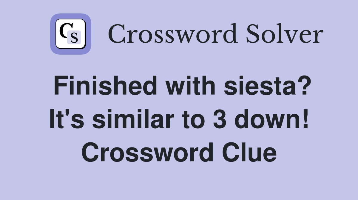 Finished with siesta? It's similar to 3 down! Crossword Clue