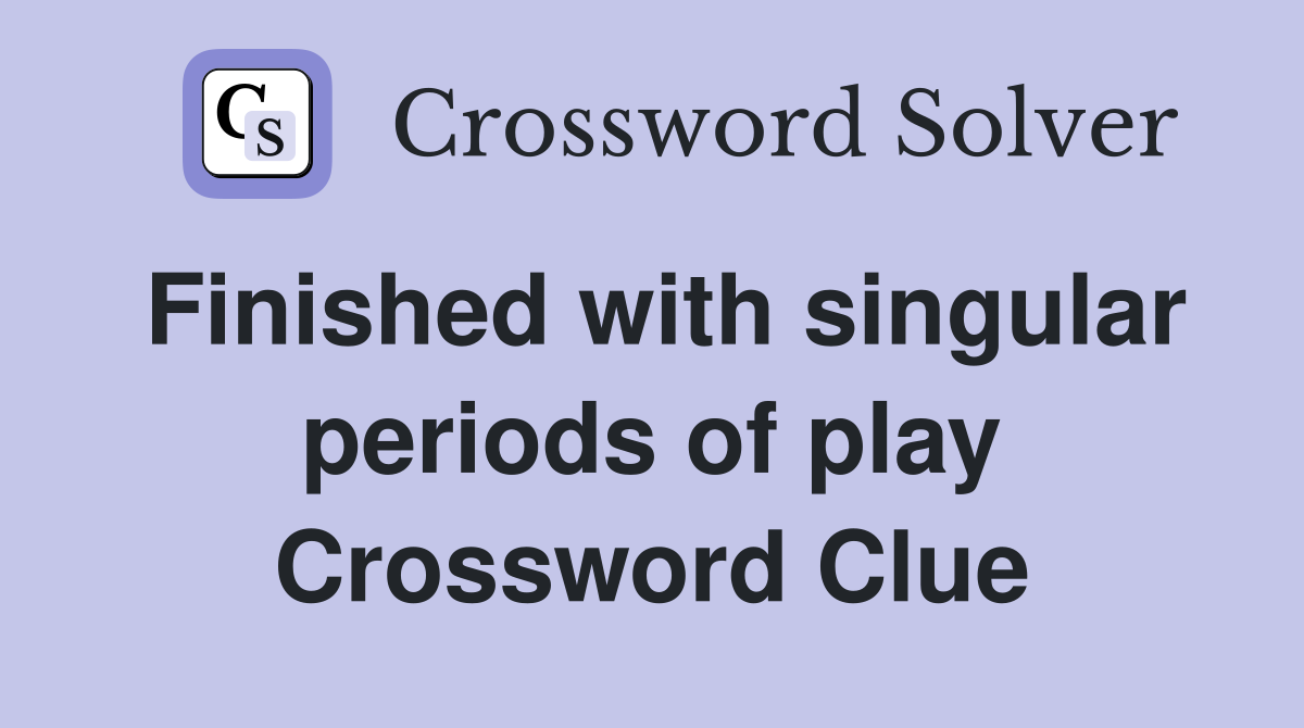 Finished with singular periods of play Crossword Clue