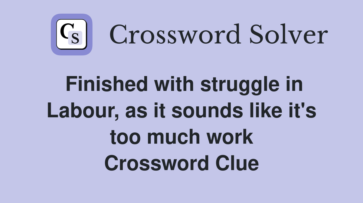 Finished with struggle in Labour, as it sounds like it's too much work Crossword Clue