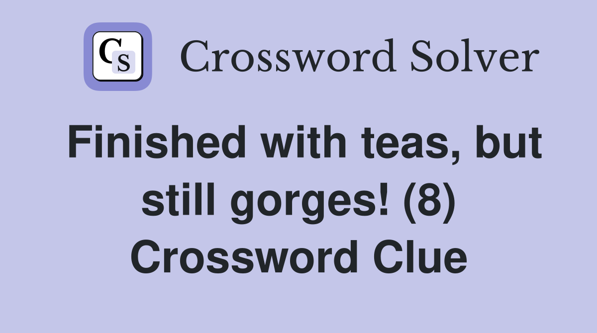 Finished with teas, but still gorges! (8) Crossword Clue