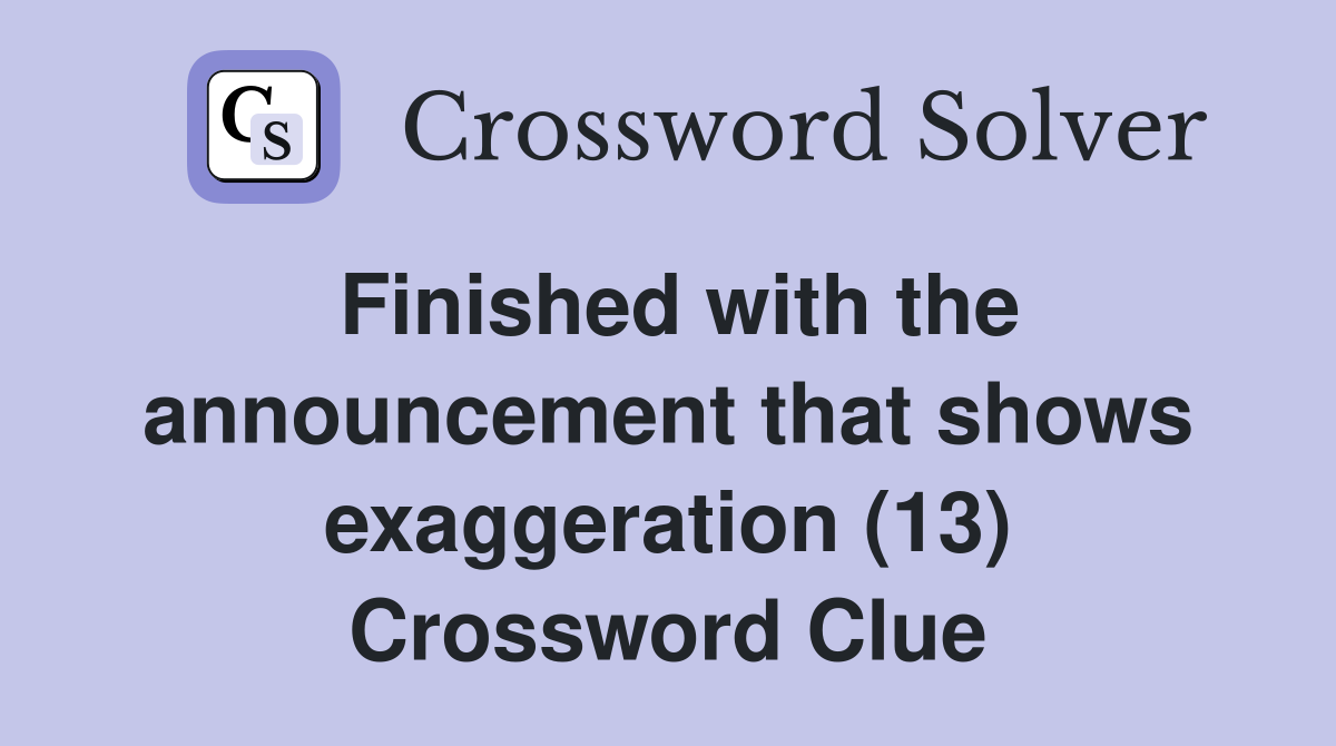 Finished with the announcement that shows exaggeration (13) Crossword Clue