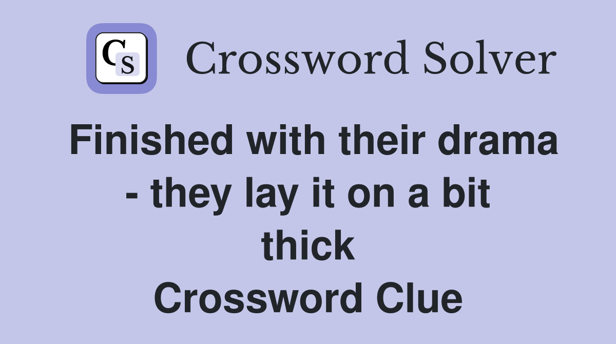 Finished with their drama - they lay it on a bit thick Crossword Clue