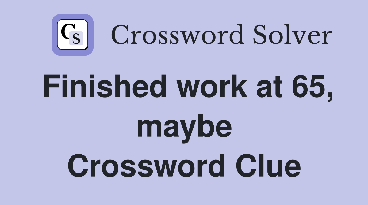 Finished work at 65, maybe Crossword Clue