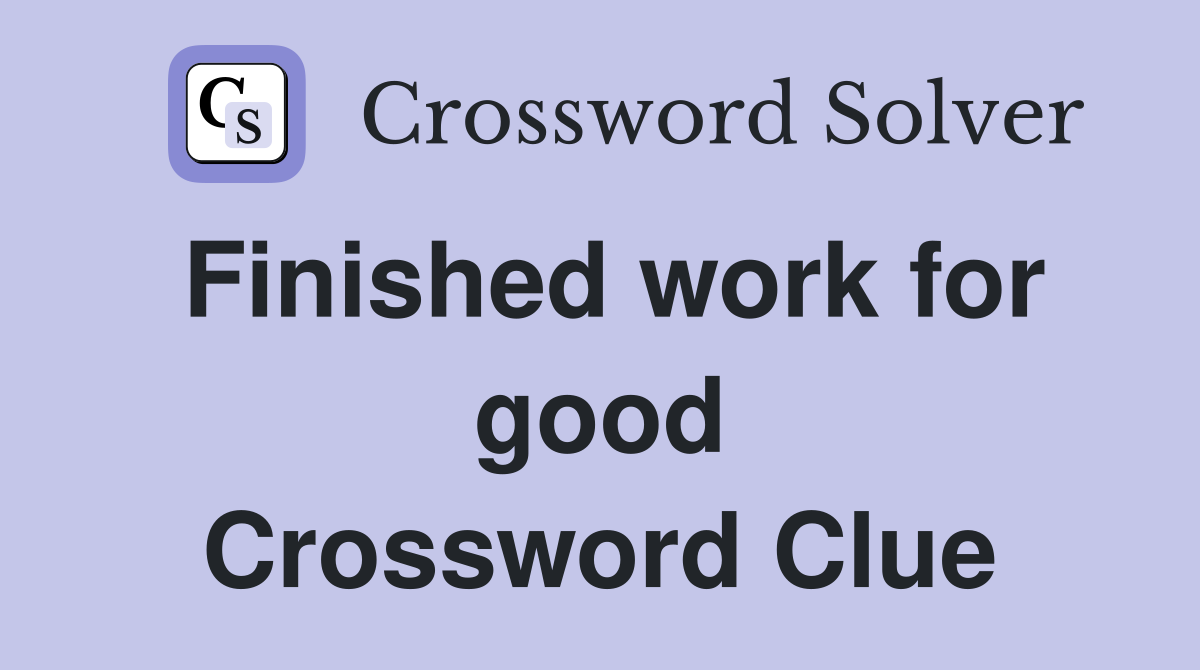 Finished work for good Crossword Clue