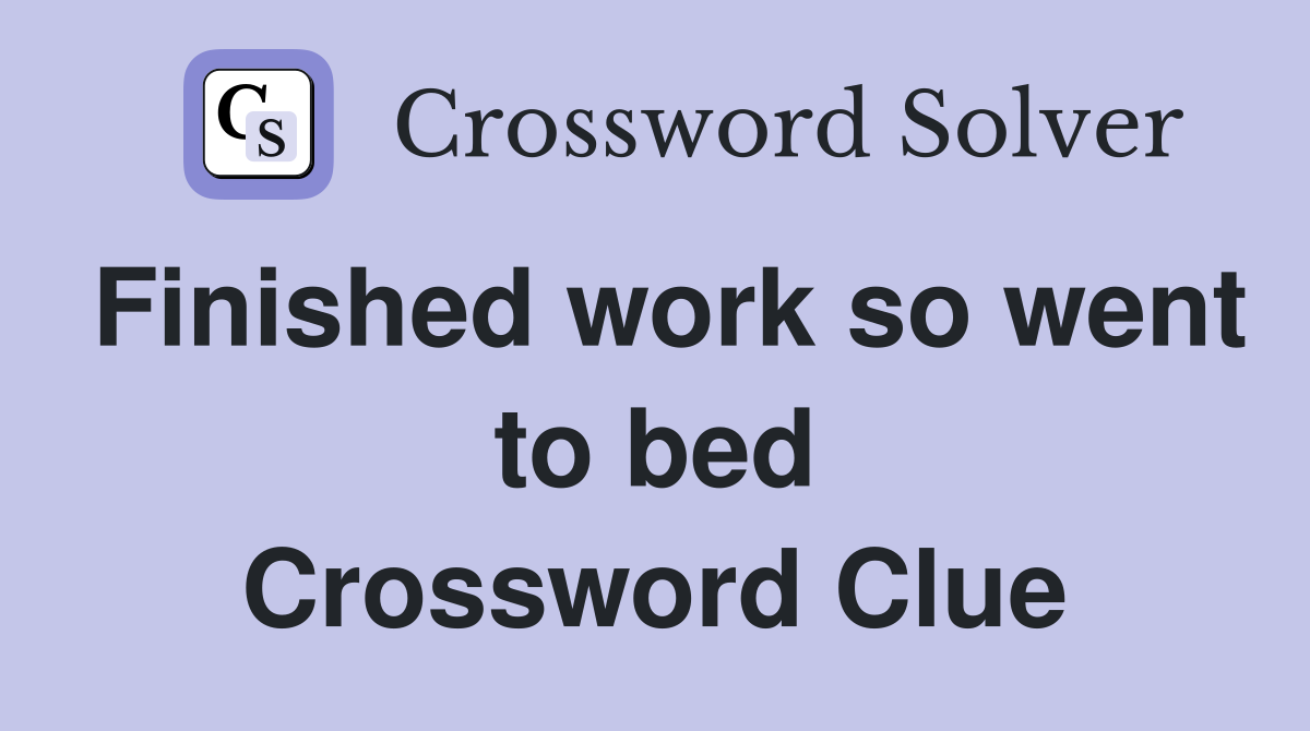 Finished work so went to bed Crossword Clue
